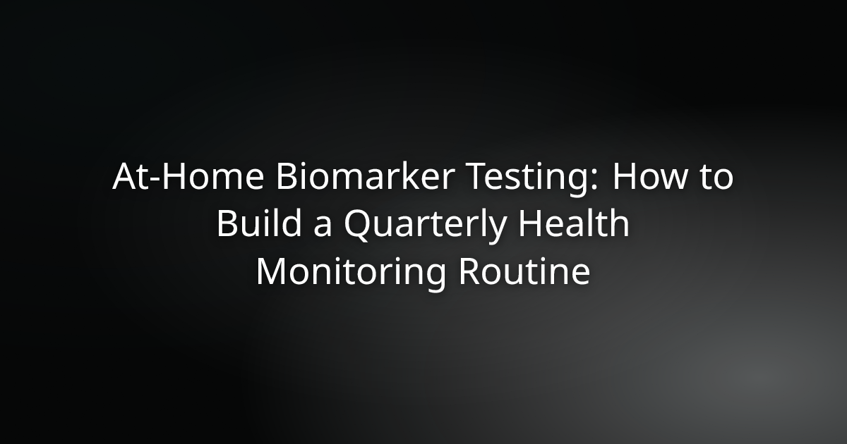 At-Home Biomarker Testing: How to Build a Quarterly Health Monitoring Routine