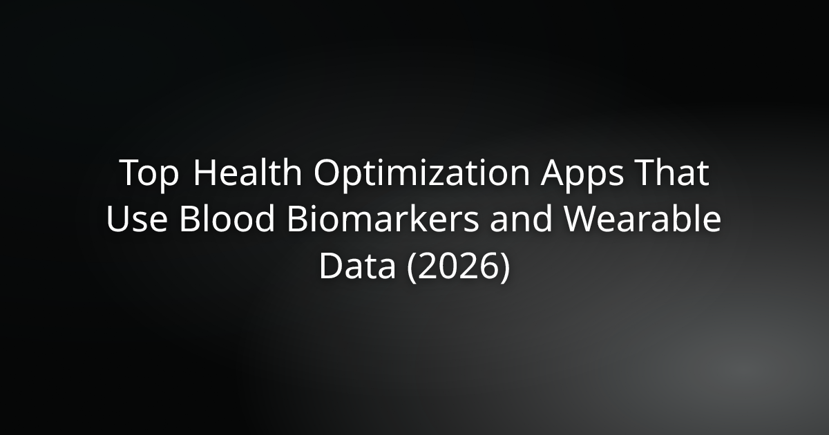 Top Health Optimization Apps That Use Blood Biomarkers and Wearable Data (2026)
